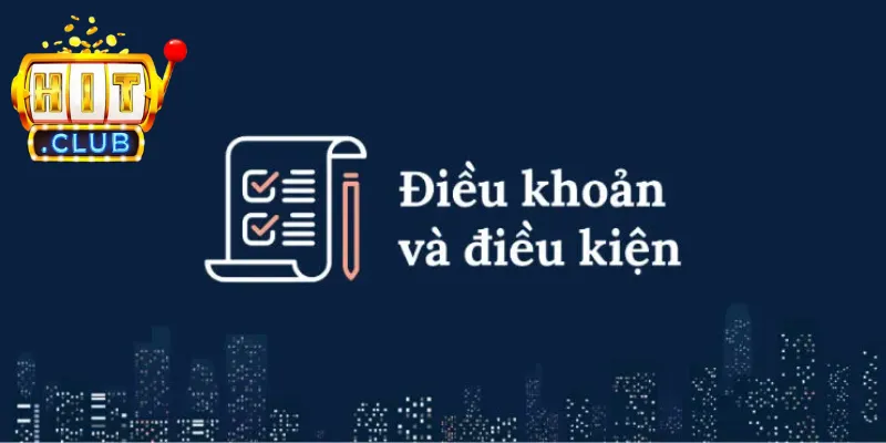 Điều khoản & điều kiện Hitclub là thông tin rất quan trọng